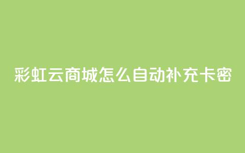彩虹云商城怎么自动补充卡密 - 如何在彩虹云商城实现卡密自动补充功能~  第1张