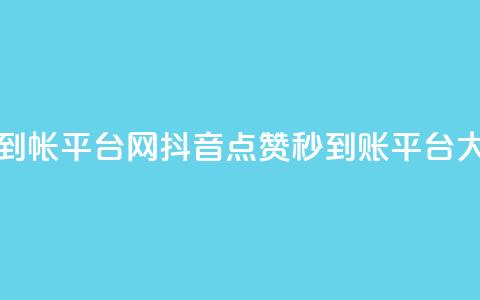 抖音点赞秒到帐平台网(抖音点赞秒到账平台大揭秘)  第1张