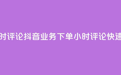 抖音业务下单24小时评论(抖音业务下单24小时评论：快速成交秘籍)  第1张