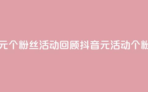 抖音一元1000个粉丝活动回顾(抖音1元活动：1000个粉丝回顾)  第1张