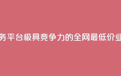 全网最低价业务平台(极具竞争力的全网最低价业务平台)  第1张
