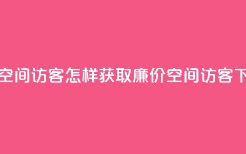 低价qq空间访客(怎样获取廉价QQ空间访客)  第1张