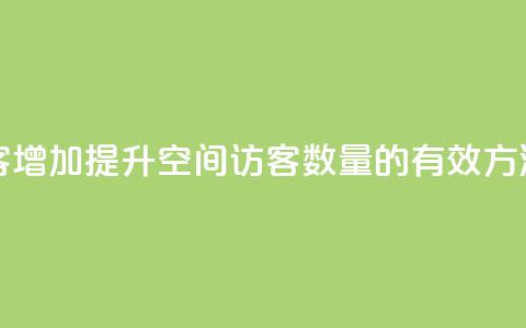 qq空间访客增加(提升QQ空间访客数量的有效方法)  第1张