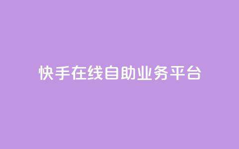 快手在线自助业务平台 - 快手自助业务平台：轻松在线办理你所需~  第1张