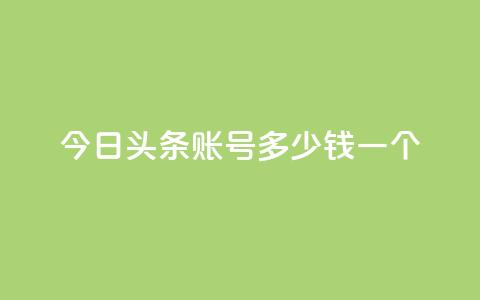 今日头条账号多少钱一个 - 今日头条账号的市场价值如何评估~  第1张