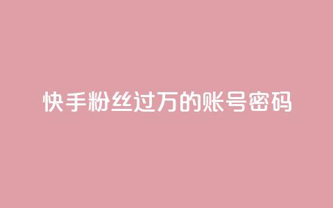 快手粉丝过万的账号密码 - 快手账号密码成功破万，提升粉丝纪录的绝佳策略~  第1张