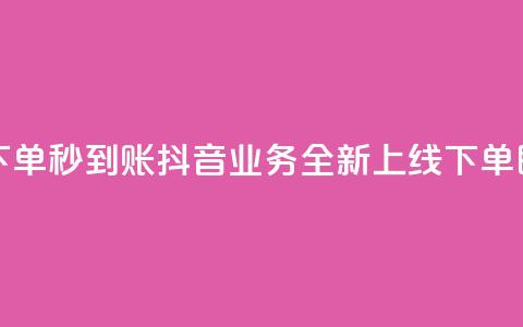 抖音业务在线下单秒到账 - 抖音业务全新上线 下单即刻到账！  第1张