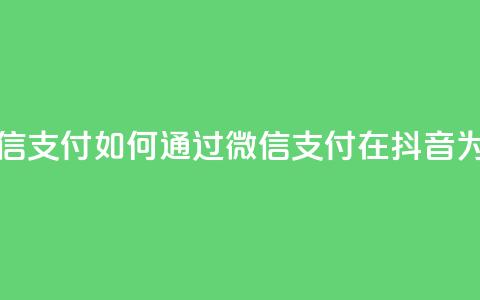 抖音点赞充值微信支付 - 如何通过微信支付在抖音为点赞充值！  第1张