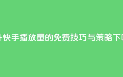 提升快手播放量的免费技巧与策略  第1张