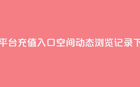 抖音平台充值入口 - qq空间动态浏览记录  第1张