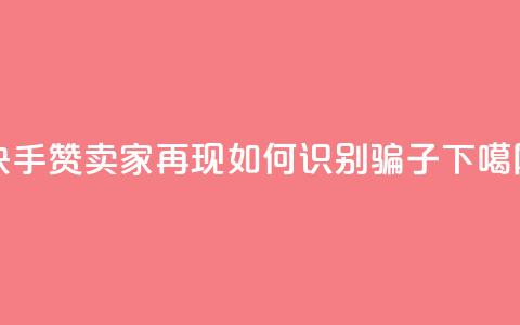 快手赞卖家再现，如何识别骗子？  第1张