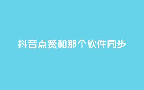 抖音点赞和那个软件同步 - 如何将抖音视频点赞同步到其他应用软件？!  第1张
