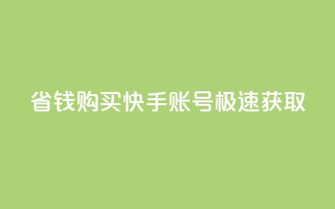 省钱购买快手账号极速获取！  第1张