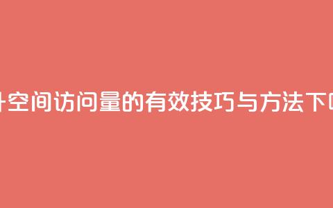 提升QQ空间访问量的有效技巧与方法  第1张