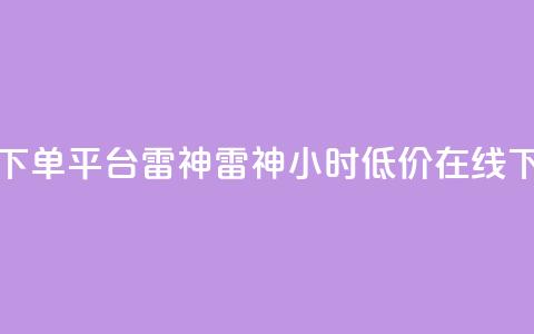 24小时低价在线下单平台雷神 → 雷神24小时低价在线下单平台  第1张