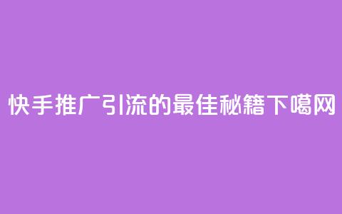 快手推广引流的最佳秘籍  第1张
