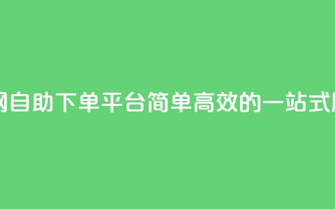 dy自助下单网 - DY自助下单平台：简单高效的一站式服务!  第1张