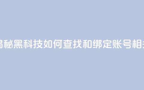 qq黑科技 查绑 - 揭秘QQ黑科技如何查找和绑定账号相关信息!  第1张