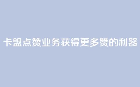 卡盟点赞业务：获得更多赞的利器！  第1张