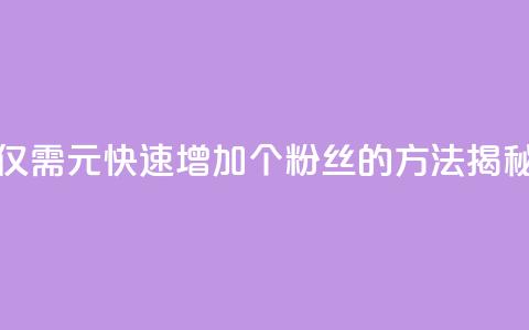 仅需1元快速增加1000个粉丝的方法揭秘  第1张