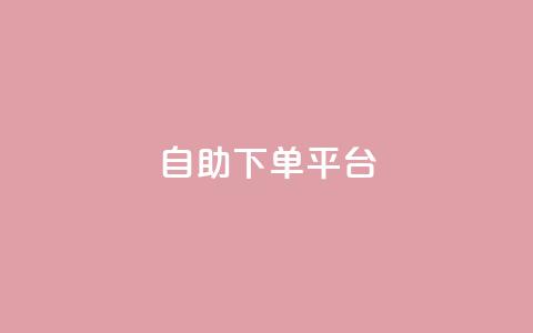 自助下单平台,微信卡盟24小时下单平台 - 名片10万赞 抖音涨粉可以花钱买吗  第1张