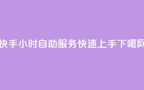 快手24小时自助服务，快速上手  第1张