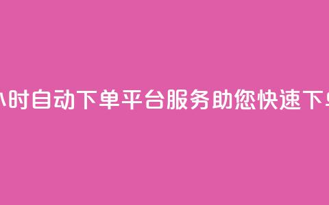 24小时自动下单平台服务	，助您快速下单  第1张