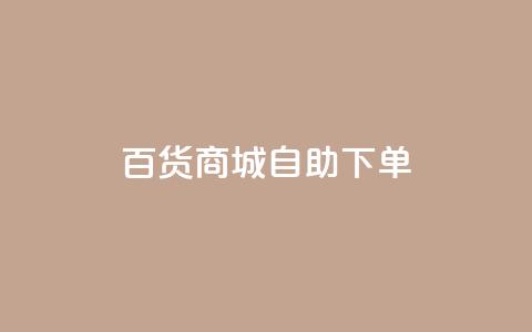 百货商城自助下单,充抖音流量怎么充 - 抖音全自动辅助软件 全民k歌真人粉去哪买  第1张