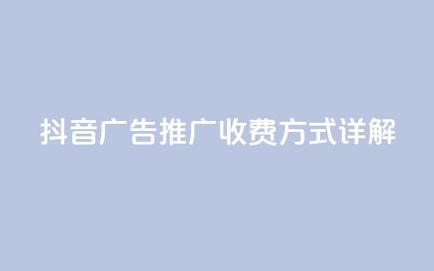 抖音广告推广收费方式详解  第1张
