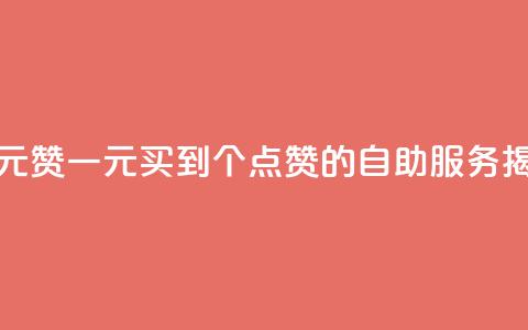 点赞自助1元100赞 - 一元买到100个点赞的自助服务揭秘!  第1张