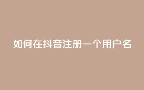 如何在抖音注册一个用户名  第1张