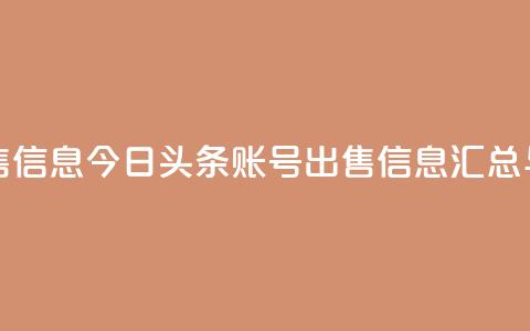 今日头条账号出售信息 - 今日头条账号出售信息汇总与注意事项~  第1张