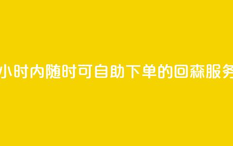 24小时内随时可自助下单的回森服务  第1张