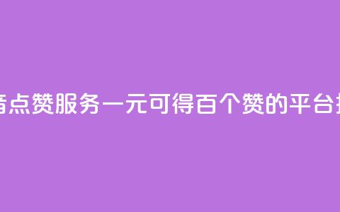 抖音点赞服务一元可得百个赞的平台推荐  第1张