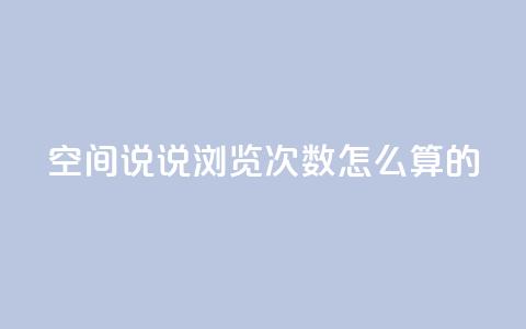 qq空间说说浏览次数怎么算的 - 如何计算QQ空间说说的浏览次数和影响因素~  第1张