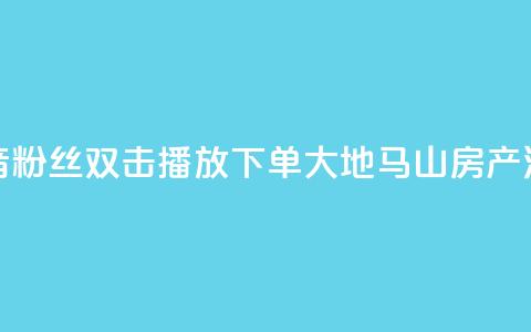 抖音粉丝双击播放下单0.01大地马山房产活动,网红商店24小时自助购买 - qq点赞业务网站平台 超低价qq空间业务  第1张