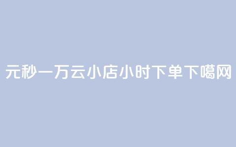 1元秒一万 - 云小店24小时下单  第1张