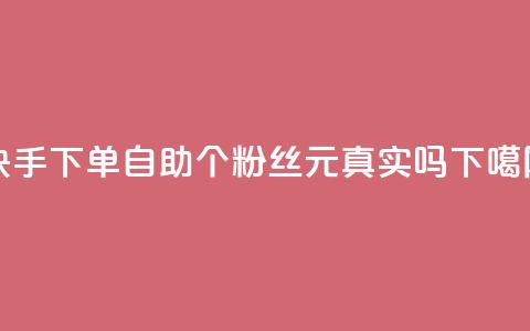 快手下单自助 - 1000个粉丝100元真实吗  第1张