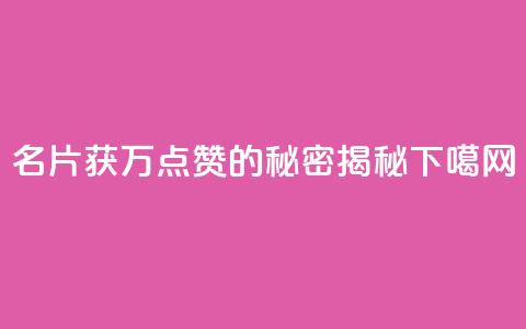 名片获10万点赞的秘密揭秘  第1张