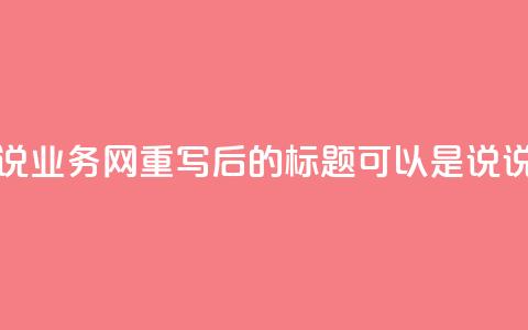 qq说说业务网(qq说说业务网重写后的标题可以是QQ说说服务网)  第1张