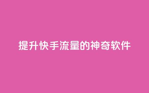 提升快手流量的神奇软件  第1张