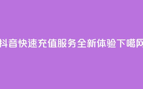 抖音快速充值服务-全新APP体验  第1张