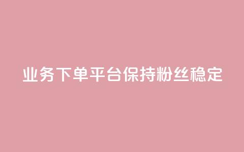 KS业务下单平台保持粉丝稳定  第1张