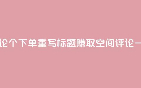 原标题：QQ空间评论1个下单重写标题：赚取QQ空间评论一个下单  第1张