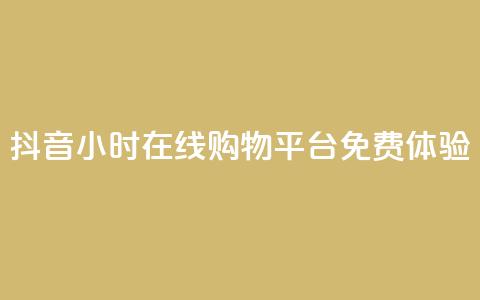 抖音24小时在线购物平台免费体验  第1张