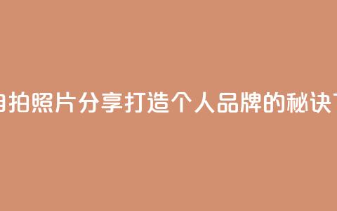 粉丝自拍照片分享：打造个人品牌的秘诀  第1张