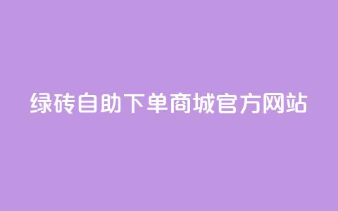 绿砖自助下单商城官方网站,百货商城自助下单网站 - 0元下单 费全免 点赞24小时服务平台  第1张