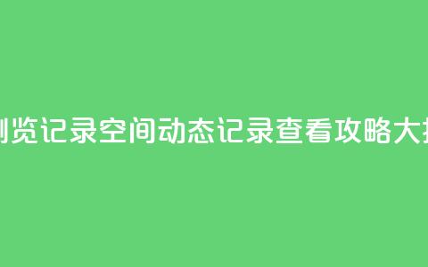 qq空间动态浏览记录(QQ空间动态记录查看攻略大揭秘)  第1张
