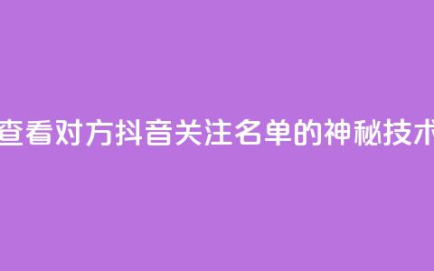 查看对方抖音关注名单的神秘技术  第1张