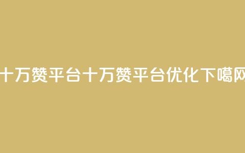qq十万赞平台(十万赞qq平台SEO优化)  第1张